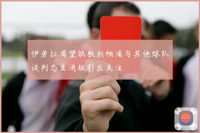 伊劳拉渴望执教利物浦与其他球队谈判态度消极引发关注