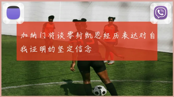 加纳门将谈零封凯恩经历表达对自我证明的坚定信念