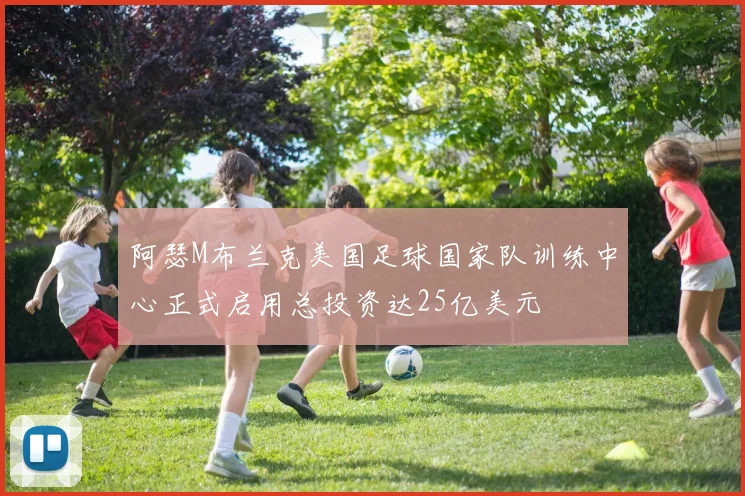 阿瑟M布兰克美国足球国家队训练中心正式启用总投资达25亿美元